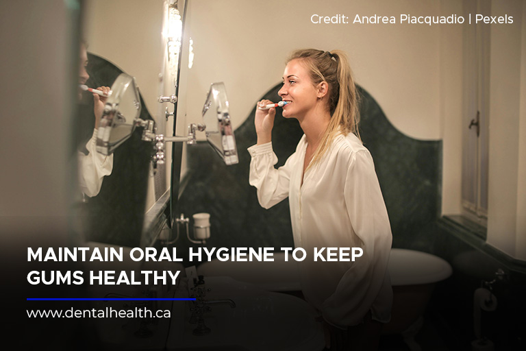 Maintain oral hygiene to keep gums healthy