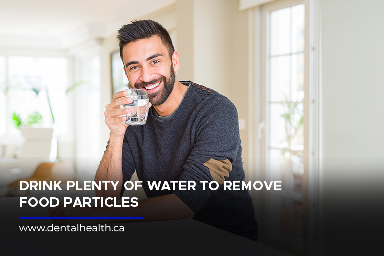 Drink plenty of water to remove food particles